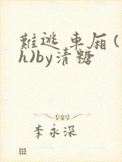 难逃 车厢 (h)by清糖