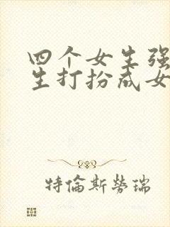 四个女生强制男生打扮成女生