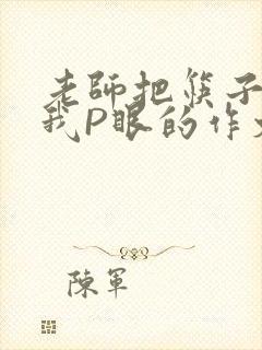 老师把筷子放进我P眼的作文