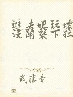 进去吧玩坏了也没关系下拉式