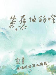 坐在他的嘴上给我添