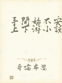 手开始不安分的上下游小说