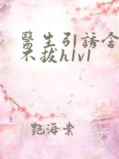 医生引诱含整夜不拔h1v1