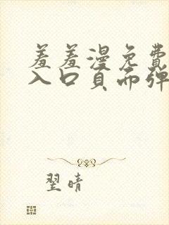 羞羞漫免费漫画入口页面弹窗秋蝉