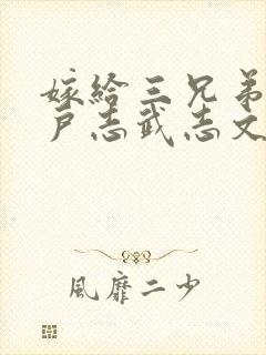 嫁给三兄弟的猎户志武志文