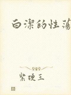 白洁的性荡生活