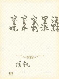 宝宝家里没人今晚弄刺激点