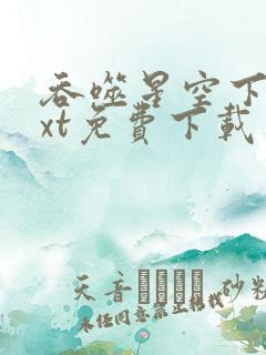 吞噬星空下载txt免费下载