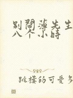 别闹薄先生做了八个小时