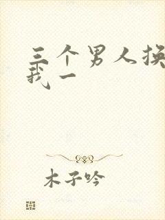 三个男人换着躁我一