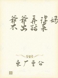 爷爷弄得妈妈说不出话来