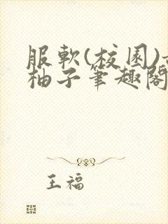 服软(校园)甜柚子笔趣阁