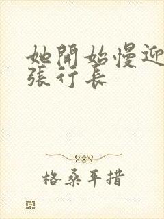 她开始慢迎迎合张行长