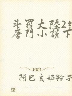 斗罗大陆2绝世唐门小说下载