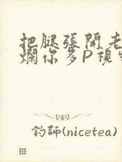 把腿张开老子臊烂你多P视频软件
