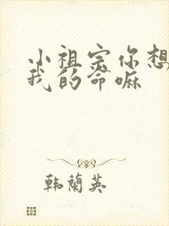 小祖宗你想要了我的命嘛