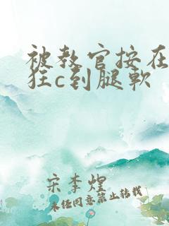 被教官按在寝室狂c到腿软