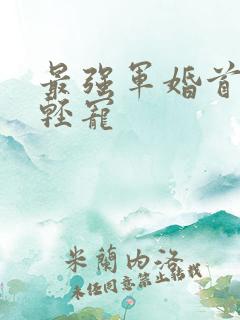 最强军婚首长求轻宠