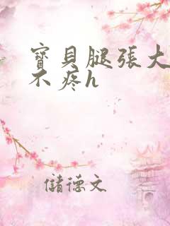 宝贝腿张大点就不疼h