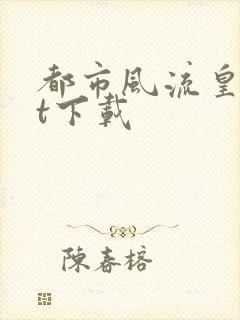 都市风流皇txt下载