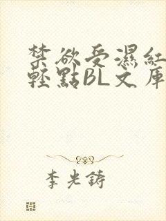 禁欲受湿红喘息轻点BL文库