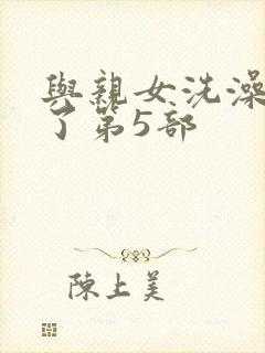 与亲女洗澡时伦了第5部