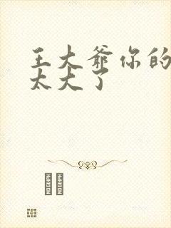 王大爷你的东西太大了