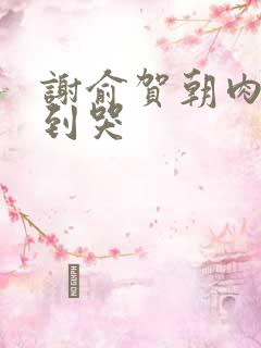 谢俞贺朝肉车做到哭