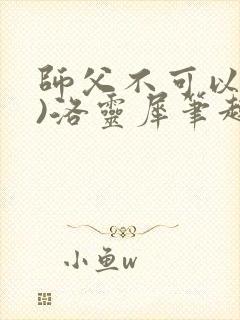 师父不可以(限)洛灵犀笔趣阁