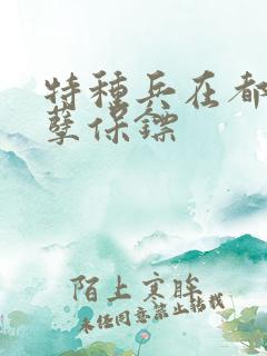 特种兵在都市妖孽保镖