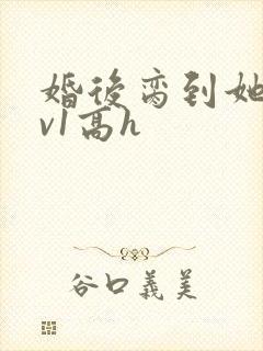 婚后脔到她哭1v1高h