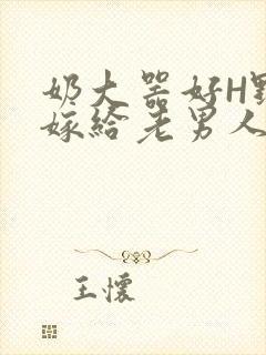 奶大器好H野战嫁给老男人视频