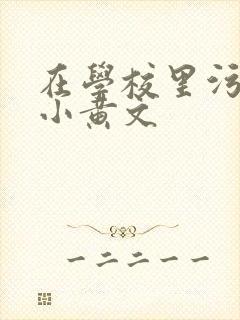 在学校里污污的小黄文