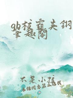 gb校霸夹钢笔笔趣阁