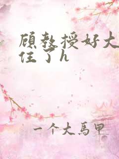 顾教授好大含不住了h