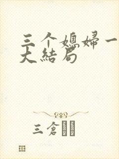 三个媳妇一锅烩大结局