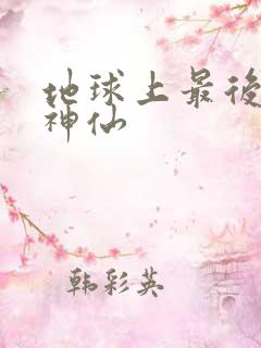 地球上最后一个神仙