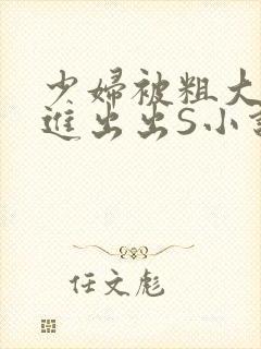 少妇被粗大猛进进出出S小说