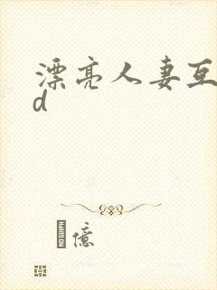 漂亮人妻互换hd