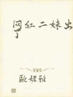 网红二妹出啥事了