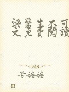 梁医生不可以全文免费阅读笔趣阁