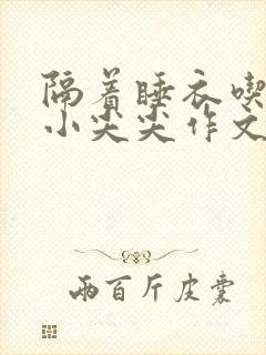 隔着睡衣吃你的小尖尖作文姜灵