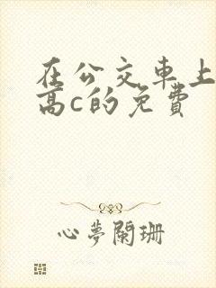 在公交车上弄到高c的免费