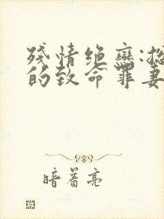 残情绝恋:总裁的致命罪妻