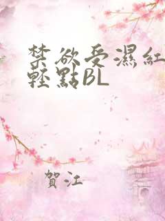 禁欲受湿红喘息轻点BL