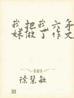 我把我六年级妹妹做了作文