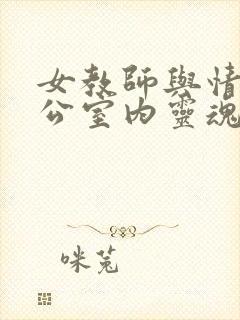 女教师与情人办公室内灵魂碰撞