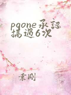 pgone承认搞过6次