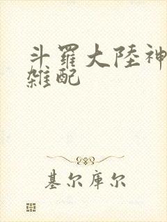 斗罗大陆神界大杂配