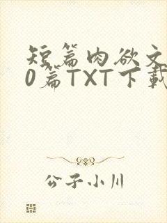 短篇肉欲文500篇TXT下载